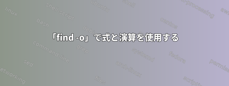 「find -o」で式と演算を使用する