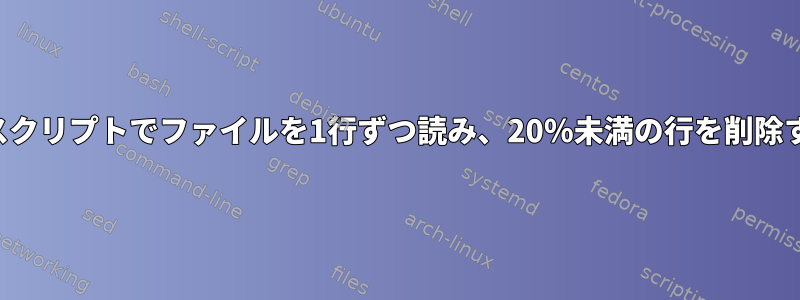 シェルスクリプトでファイルを1行ずつ読み、20％未満の行を削除する方法