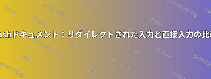 Bashドキュメント：リダイレクトされた入力と直接入力の比較