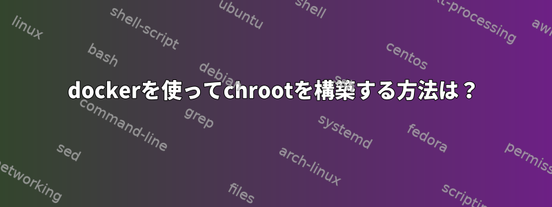 dockerを使ってchrootを構築する方法は？