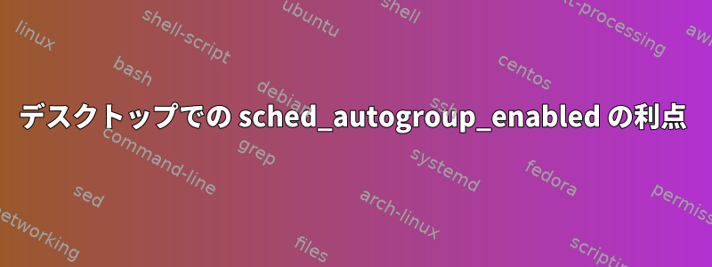 デスクトップでの sched_autogroup_enabled の利点