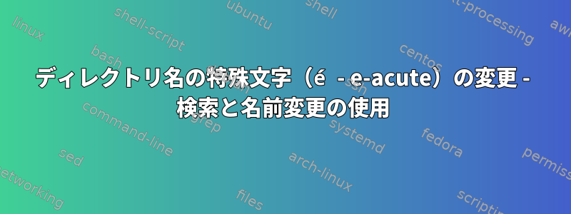 ディレクトリ名の特殊文字（é - e-acute）の変更 - 検索と名前変更の使用