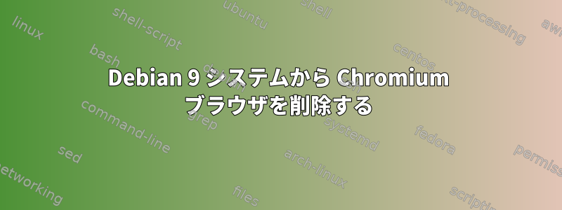 Debian 9 システムから Chromium ブラウザを削除する