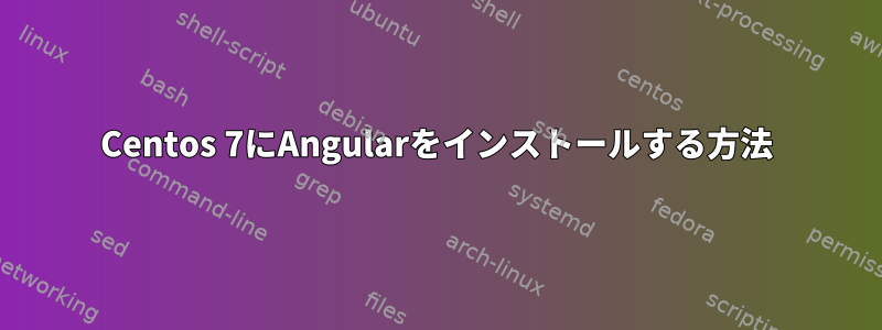 Centos 7にAngularをインストールする方法