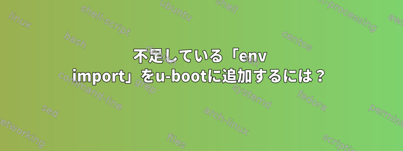 不足している「env import」をu-bootに追加するには？