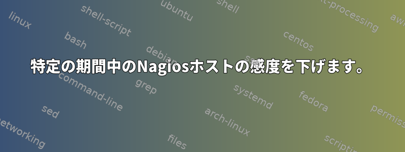 特定の期間中のNagiosホストの感度を下げます。