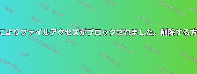 ロックによりファイルアクセスがブロックされました。削除する方法は？