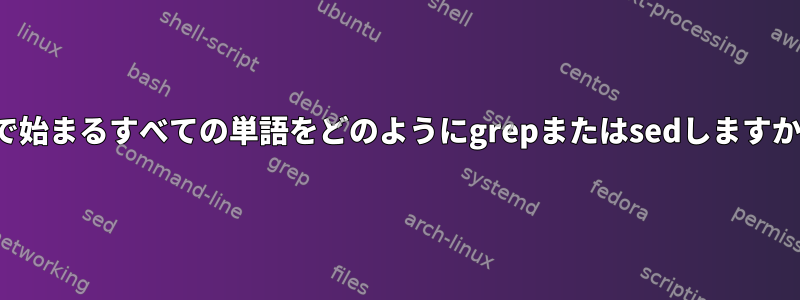 wで始まるすべての単語をどのようにgrepまたはsedしますか？