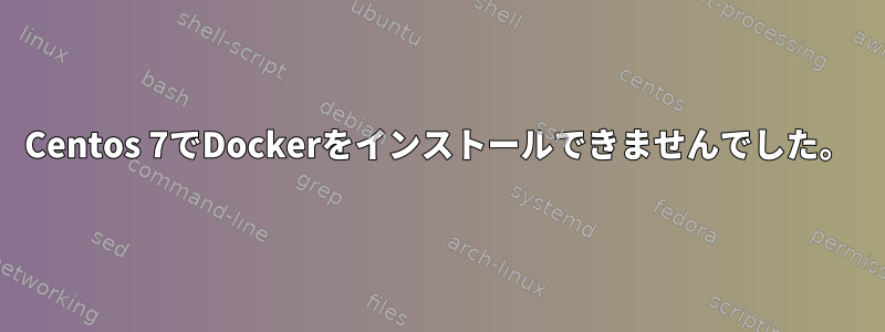 Centos 7でDockerをインストールできませんでした。