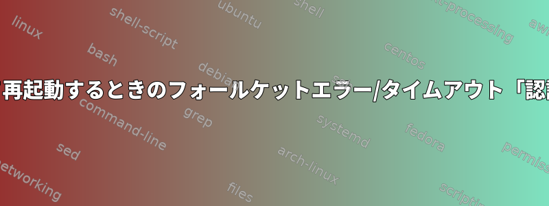 システムサービスをrootとして再起動するときのフォールケットエラー/タイムアウト「認証が利用できない」を防ぐ方法