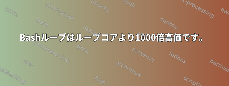 Bashループはループコアより1000倍高価です。