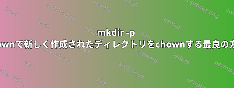 mkdir -p chownで新しく作成されたディレクトリをchownする最良の方法