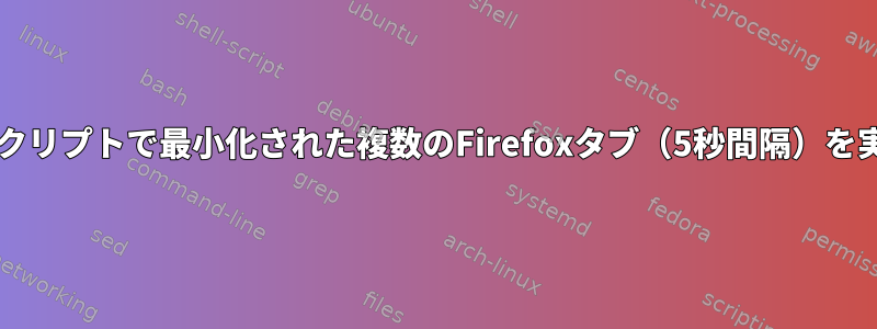 Bashスクリプトで最小化された複数のFirefoxタブ（5秒間隔）を実行する