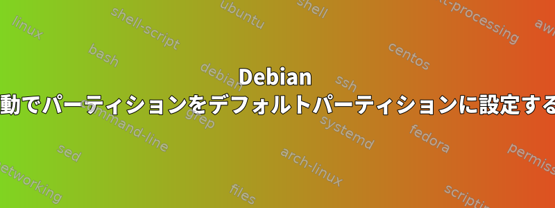 Debian 6.0で手動でパーティションをデフォルトパーティションに設定するには？