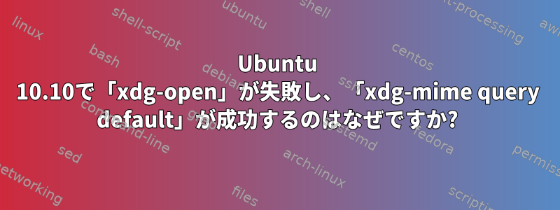 Ubuntu 10.10で「xdg-open」が失敗し、「xdg-mime query default」が成功するのはなぜですか?