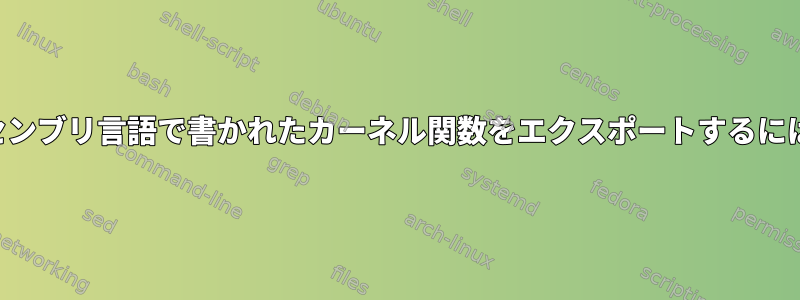 アセンブリ言語で書かれたカーネル関数をエクスポートするには？