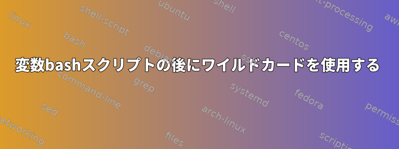 変数bashスクリプトの後にワイルドカードを使用する