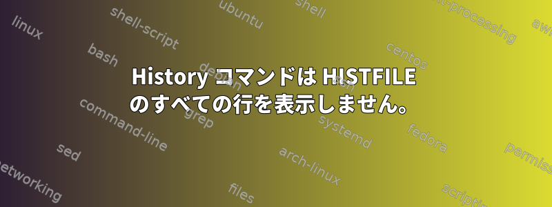 History コマンドは HISTFILE のすべての行を表示しません。