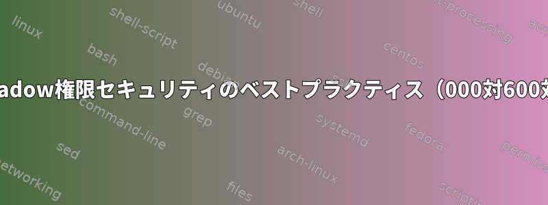 /etc/shadow権限セキュリティのベストプラクティス（000対600対640）