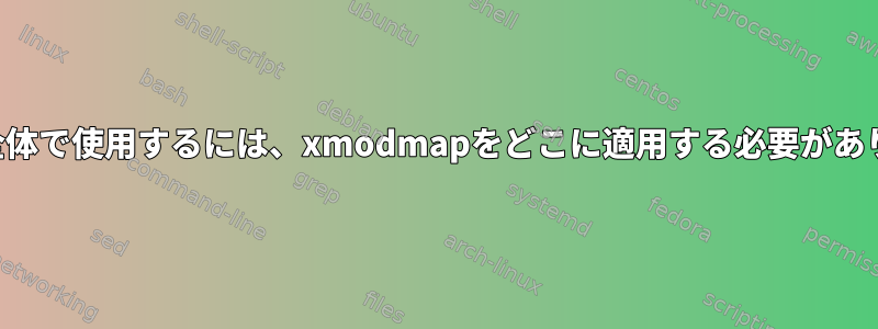 システム全体で使用するには、xmodmapをどこに適用する必要がありますか？