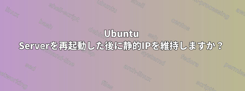 Ubuntu Serverを再起動した後に静的IPを維持しますか？