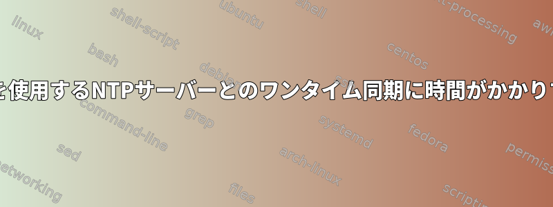 ntpdを使用するNTPサーバーとのワンタイム同期に時間がかかりすぎる