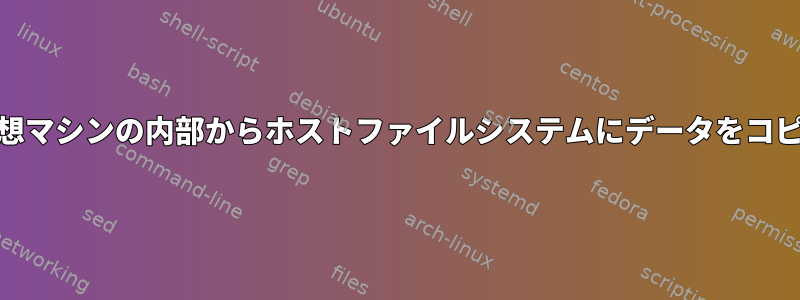 KVM仮想マシンの内部からホストファイルシステムにデータをコピーする