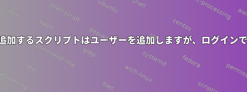 ユーザーを追加するスクリプトはユーザーを追加しますが、ログインできません。