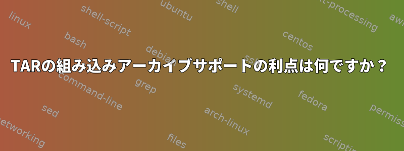 TARの組み込みアーカイブサポートの利点は何ですか？