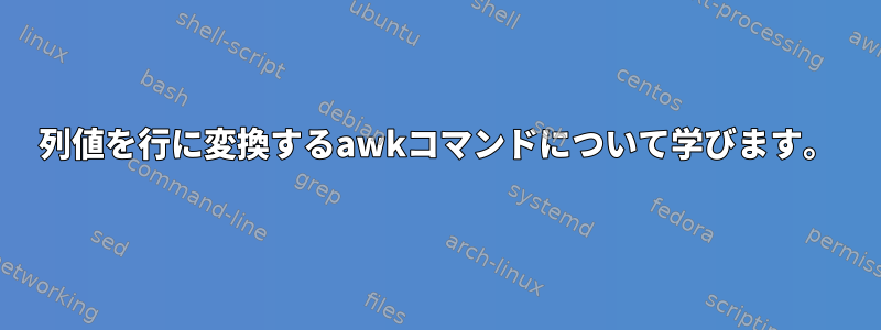 列値を行に変換するawkコマンドについて学びます。