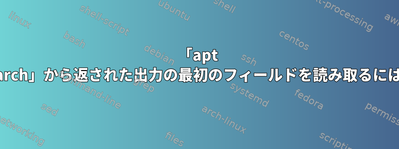 「apt search」から返された出力の最初のフィールドを読み取るには？