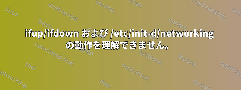 ifup/ifdown および /etc/init-d/networking の動作を理解できません。