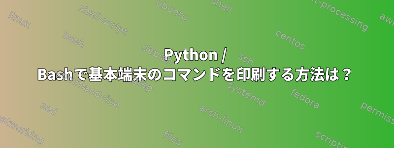 Python / Bashで基本端末のコマンドを印刷する方法は？