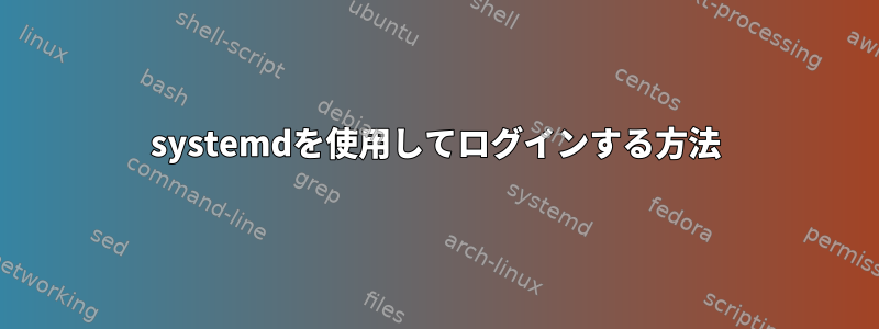 systemdを使用してログインする方法