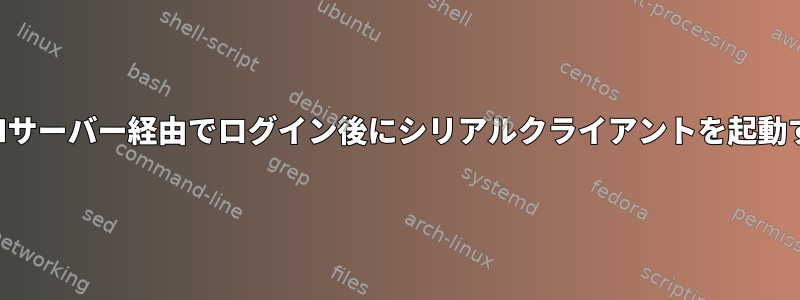 SSHサーバー経由でログイン後にシリアルクライアントを起動する