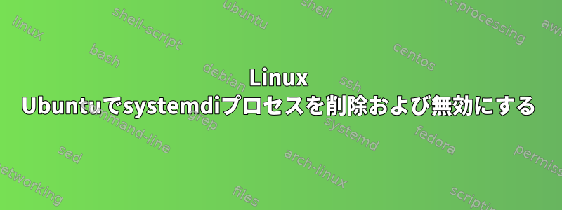 Linux Ubuntuでsystemdiプロセスを削除および無効にする