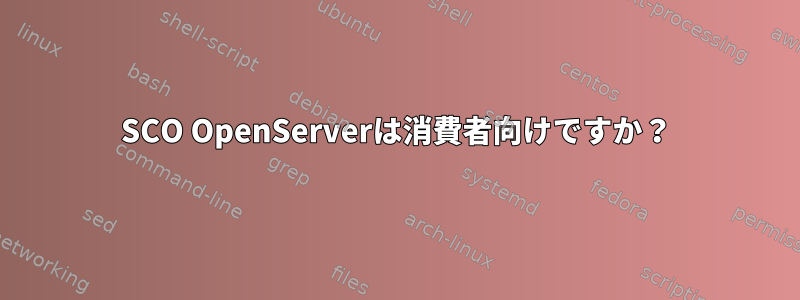 SCO OpenServerは消費者向けですか？