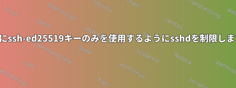 認証にssh-ed25519キーのみを使用するようにsshdを制限します。