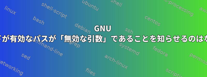 GNU findコマンドが有効なパスが「無効な引数」であることを知らせるのはなぜですか？