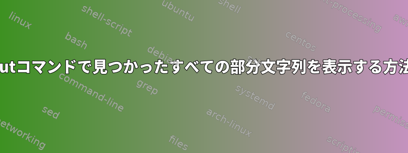 cutコマンドで見つかったすべての部分文字列を表示する方法