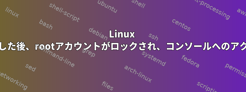 Linux Mintカーネルをアップグレードした後、rootアカウントがロックされ、コンソールへのアクセスを開くことができません。