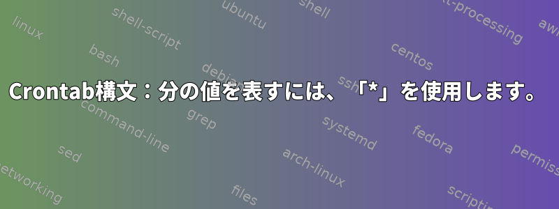 Crontab構文：分の値を表すには、「*」を使用します。