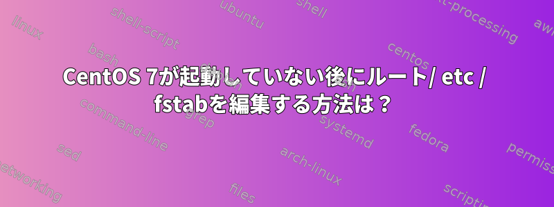 CentOS 7が起動していない後にルート/ etc / fstabを編集する方法は？