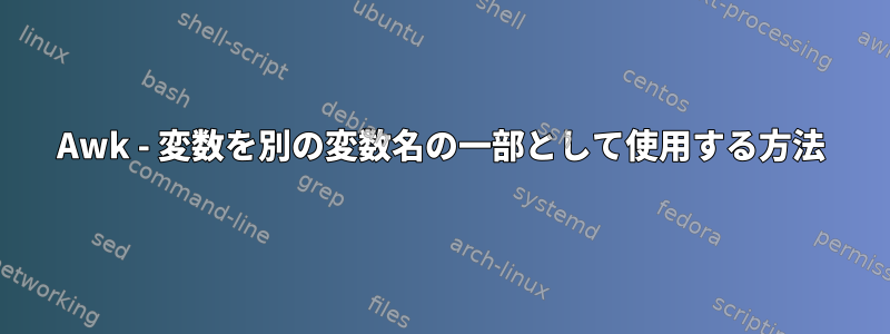 Awk - 変数を別の変数名の一部として使用する方法