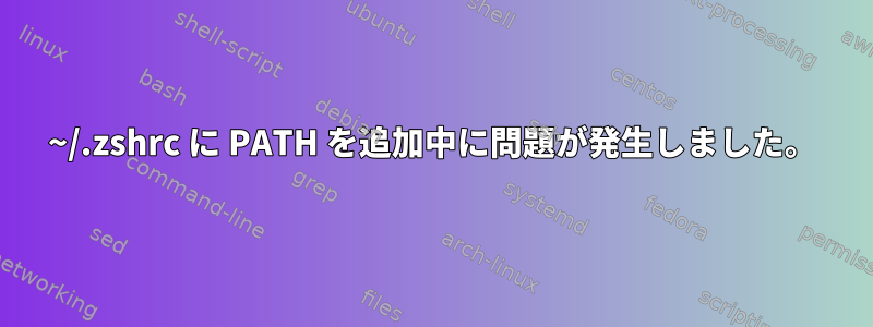 ~/.zshrc に PATH を追加中に問題が発生しました。