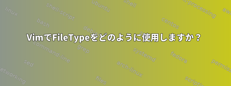 VimでFileTypeをどのように使用しますか？