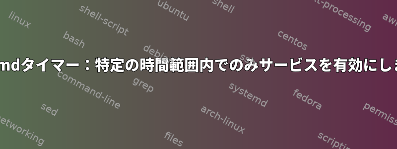 systemdタイマー：特定の時間範囲内でのみサービスを有効にします。