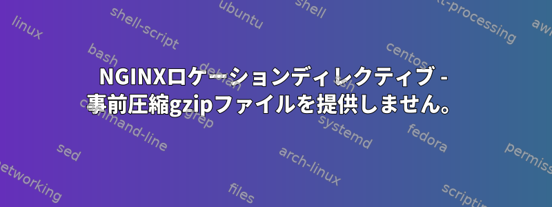 NGINXロケーションディレクティブ - 事前圧縮gzipファイルを提供しません。