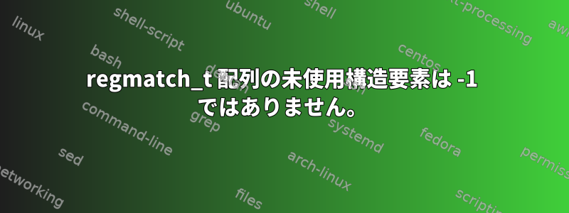 regmatch_t 配列の未使用構造要素は -1 ではありません。