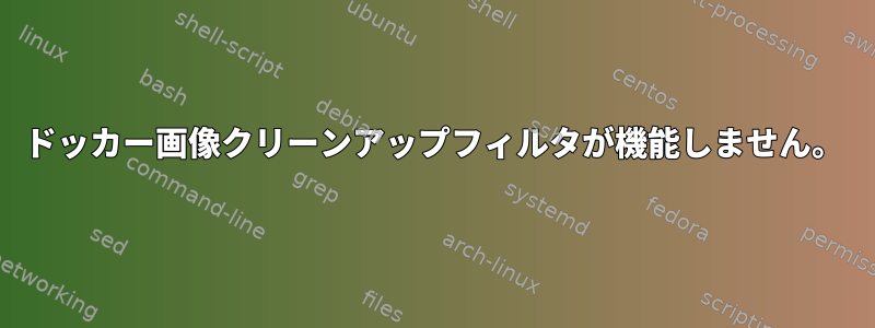 ドッカー画像クリーンアップフィルタが機能しません。